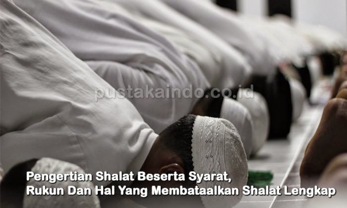 Pengertian Shalat Beserta Syarat, Rukun Dan Hal Yang Membataalkan Shalat Lengkap