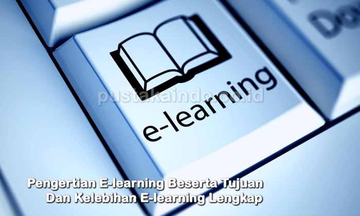 Pengertian E-learning Beserta Tujuan Dan Kelebihan E-learning Lengkap