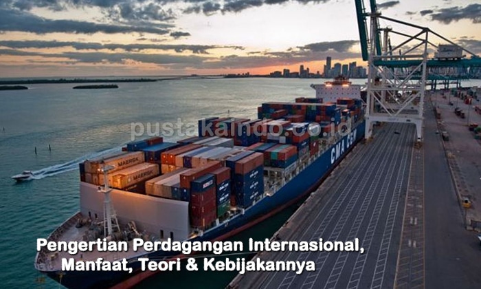 Pengertian Perdagangan Internasional, Manfaat, Teori & Kebijakannya