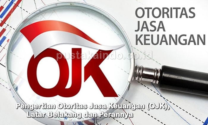 Pengertian Otoritas Jasa Keuangan (OJK), Latar Belakang dan Perannya