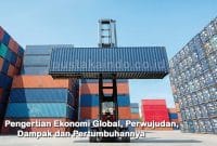 Pengertian Ekonomi Global, Perwujudan, Dampak dan Pertumbuhannya