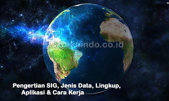 Pengertian SIG, Jenis Data, Lingkup, Aplikasi & Cara Kerja