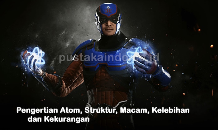 Pengertian Atom, Struktur, Macam, Kelebihan dan Kekurangan