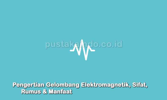 Pengertian Gelombang Elektromagnetik, Sifat, Rumus & Manfaat