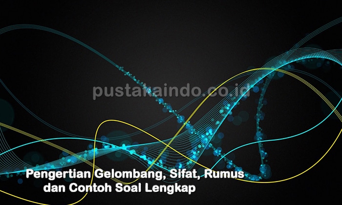 Pengertian Gelombang, Sifat, Rumus dan Contoh Soal Lengkap