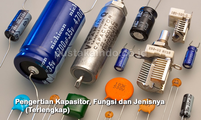 Pengertian Kapasitor, Fungsi dan Jenisnya (Terlengkap)