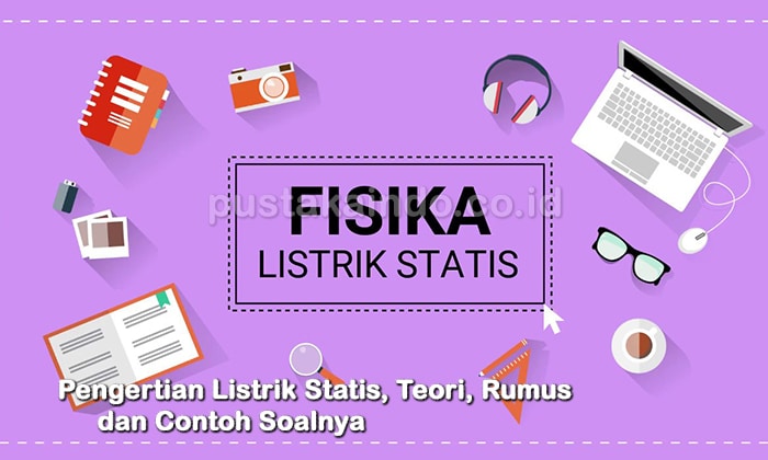 Pengertian Listrik Statis, Teori, Rumus dan Contoh Soalnya