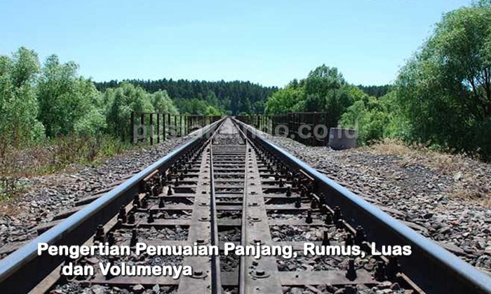 Pengertian Pemuaian Panjang, Rumus, Luas dan Volumenya