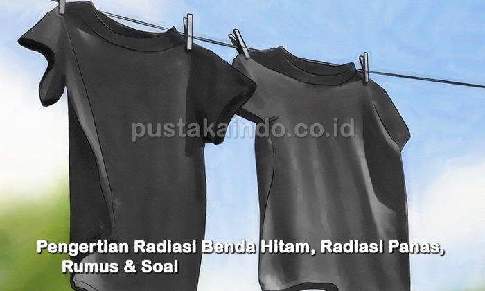 Pengertian Radiasi Benda Hitam, Radiasi Panas, Rumus & Soal