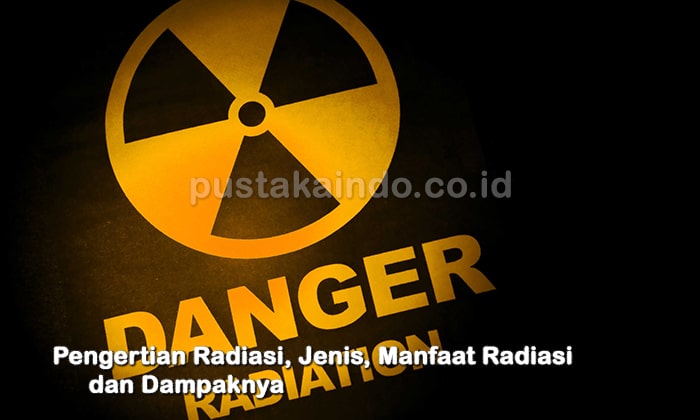 Pengertian Radiasi, Jenis, Manfaat Radiasi dan Dampaknya