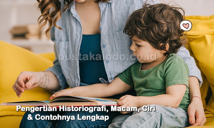 Pengertian Historiografi, Macam, Ciri & Contohnya Lengkap