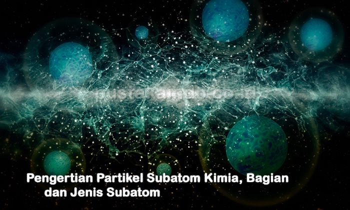 Pengertian Partikel Subatom Kimia, Bagian dan Jenis Subatom