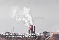 Pengertian Revolusi Industri, Proses, Latar Belakang & Dampak