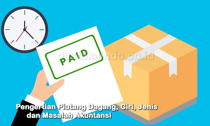 Pengertian Piutang Dagang, Ciri, Jenis dan Masalah Akuntansi