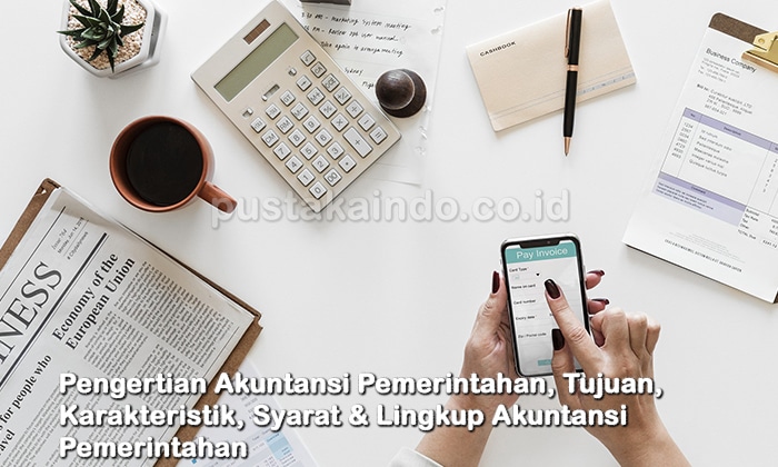 Pengertian Akuntansi Pemerintahan, Tujuan, Karakteristik, Syarat & Lingkup Akuntansi Pemerintahan