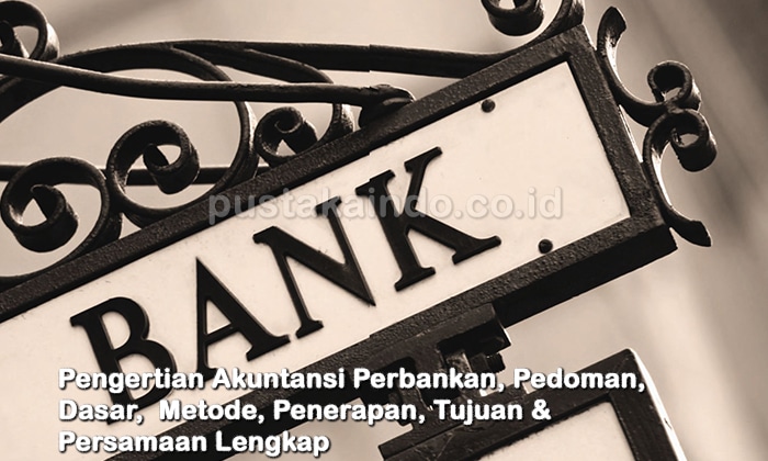 Pengertian Akuntansi Perbankan, Pedoman, Dasar,  Metode, Penerapan, Tujuan & Persamaan Lengkap