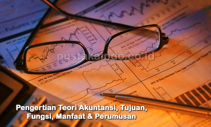 Pengertian Teori Akuntansi, Tujuan, Fungsi, Manfaat & Perumusan