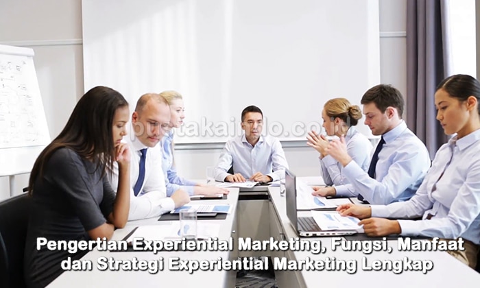 Pengertian Experiential Marketing, Fungsi, Manfaat dan Strategi Experiential Marketing Lengkap