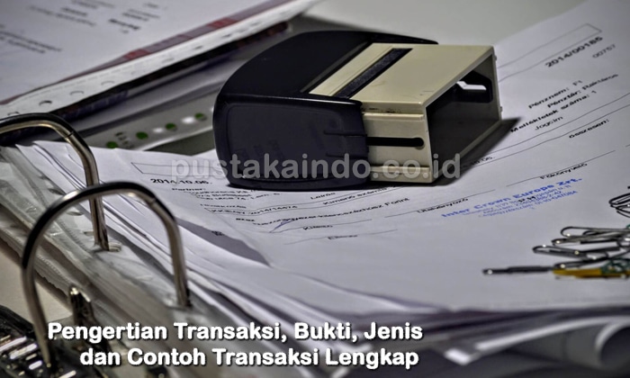 Pengertian Transaksi, Bukti, Jenis dan Contoh Transaksi Lengkap